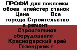 ПРОФИ для поклейки обоев  клейстер станок › Цена ­ 7 400 - Все города Строительство и ремонт » Строительное оборудование   . Краснодарский край,Геленджик г.